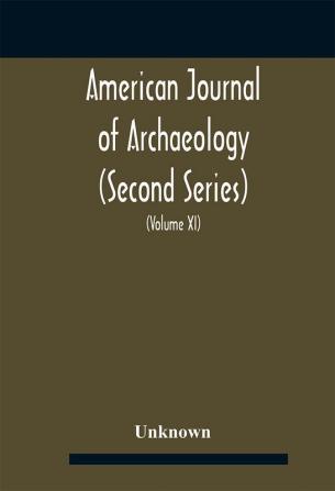 American journal of archaeology (Second Series) The Journal of the Archaeological Institute of America (Volume XI) 1907