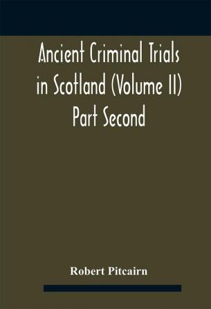 Ancient criminal trials in Scotland (Volume II) Part Second