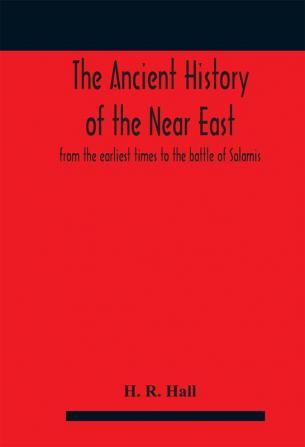 The ancient history of the Near East from the earliest times to the battle of Salamis