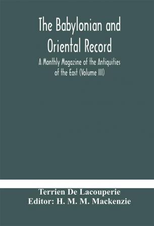 The Babylonian and oriental record; A Monthly Magazine of the Antiquities of the East (Volume III)