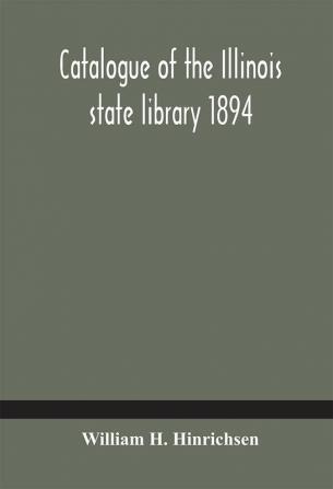 Catalogue of the Illinois state library 1894