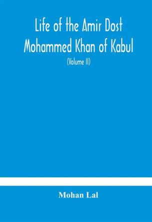 Life of the amir Dost Mohammed Khan of Kabul: with his political proceedings towards the English Russian and Persian governments including the victory and disasters of the British army in Afghanistan (Volume II)