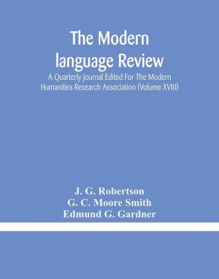 The Modern language review; A Quarterly Journal Edited For The Modern Humanities Research Association (Volume XVIII)