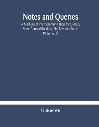 Notes and queries; A Medium of Intercommunication for Literary Men General Readers Etc. Seventh Series (Volume IX)