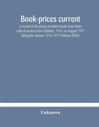 Book-prices current; a record of the prices at which books have been sold at auction from October 1916 to August 1917 Being the Season 1916-1917 (Volume XXXI)