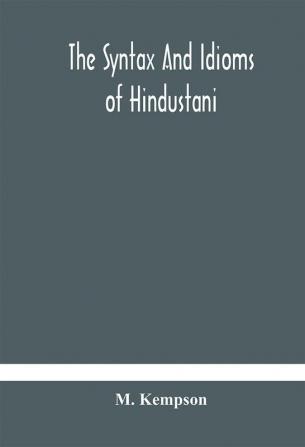 The syntax and idioms of Hindustani; a manual of the language consisting of progressive exercises in grammar reading and translation with notes and directions and vocabularies