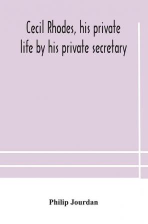 Cecil Rhodes his private life by his private secretary