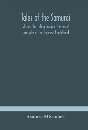 Tales of the Samurai; stories illustrating bushido the moral principles of the Japanese knighthood