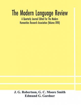 The Modern language review; A Quarterly Journal Edited For The Modern Humanities Research Association (Volume XVIII)