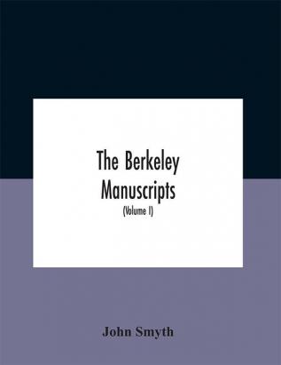 The Berkeley manuscripts. The lives of the Berkeleys lords of the honour castle and manor of Berkeley in the county of Gloucester from 1066 to 1618 With A Description of the Hundred of Berkeley And of Its Inhabitants (Volume I)