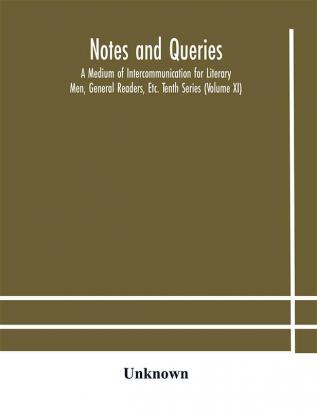 Notes and queries; A Medium of Intercommunication for Literary Men General Readers Etc. Tenth Series (Volume XI)