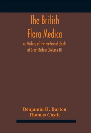 The British flora medica or History of the medicinal plants of Great Britain (Volume II)