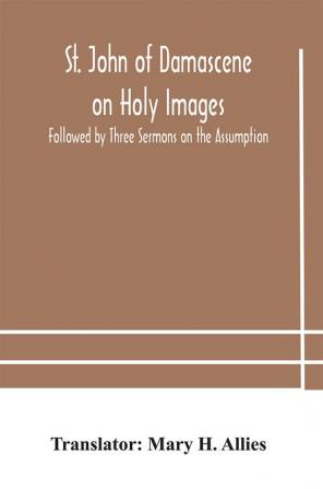 St. John of Damascene on Holy Images Followed by Three Sermons on the Assumption