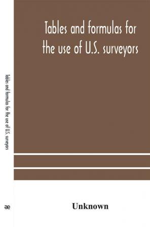 Tables and formulas for the use of U.S. surveyors and engineers on public land surveys a supplement to the Manual of surveying instructions