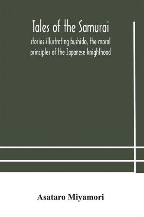 Tales of the Samurai; stories illustrating bushido the moral principles of the Japanese knighthood