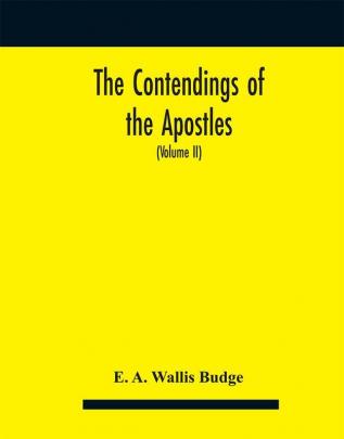 The contendings of the Apostles : being the histories of the lives and martyrdoms and deaths of the twelve apostles and evangelists; the Ethiopic texts now first edited from manuscripts in the British Museum with an English translation (Volume II)