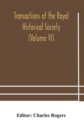 Transactions of the Royal Historical Society (Volume VI)