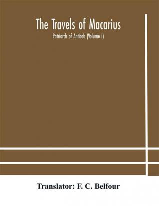 The travels of Macarius : Patriarch of Antioch (Volume I)