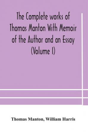 The complete works of Thomas Manton With Memoir of the Author and an Essay (Volume I)