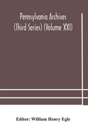 Pennsylvania archives (Third Series) (Volume XXI)