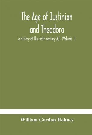 The age of Justinian and Theodora : a history of the sixth century A.D. (Volume I)