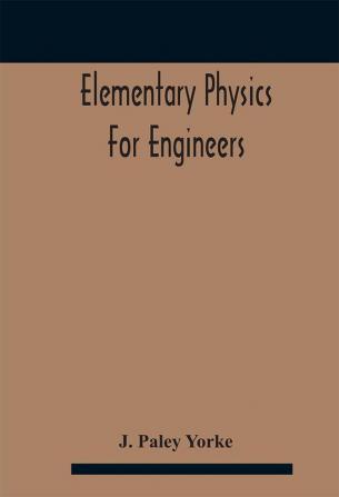 Elementary physics for engineers; An Elementary text Book for first year Students Taking an Engineering Course in a Technical Institution