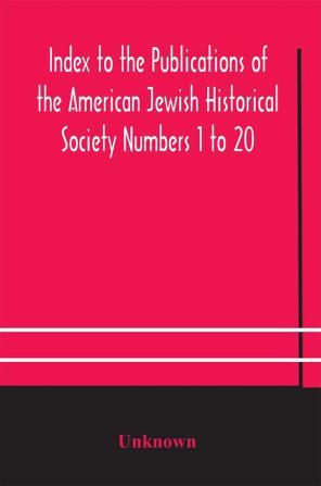 Index to the Publications of the American Jewish Historical Society Numbers 1 to 20