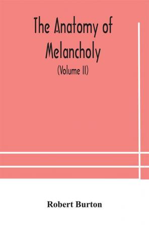 The anatomy of melancholy what it is with all the kinds causes symptomes prognostics and several curses of it. In three paritions. With their several sections members and subsections philosophically medically historically opened and cut up (Vol