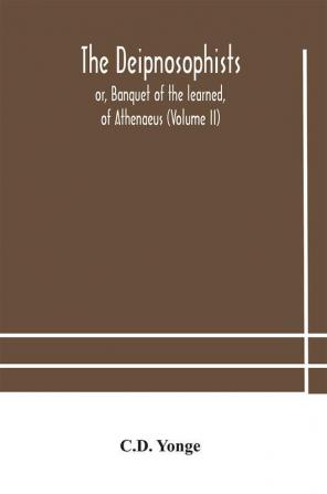 The Deipnosophists; or Banquet of the learned of Athenaeus (Volume II)