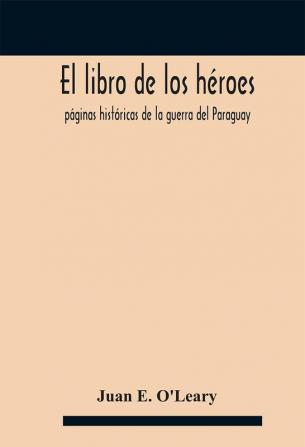 El libro de los héroes; páginas históricas de la guerra del Paraguay