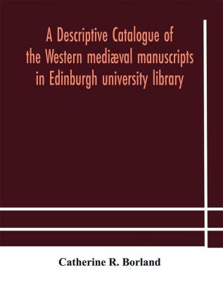 A descriptive catalogue of the Western mediæval manuscripts in Edinburgh university library