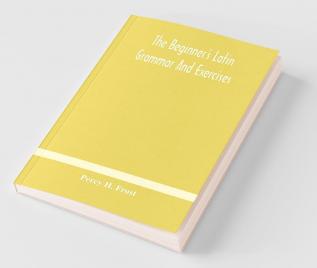 The Beginner'S Latin Grammar And Exercises
