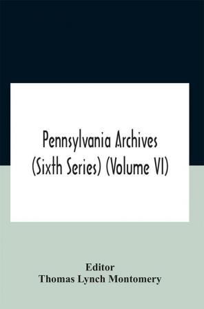 Pennsylvania Archives (Sixth Series) (Volume Vi)