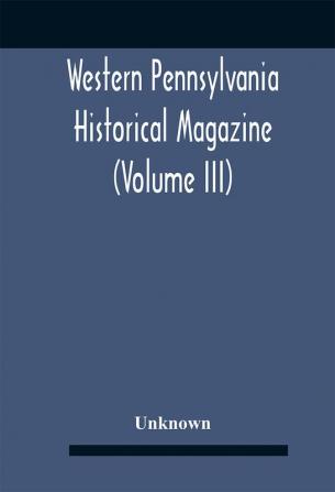 Western Pennsylvania Historical Magazine (Volume Iii)