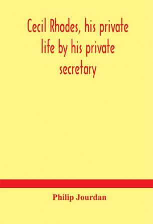 Cecil Rhodes his private life by his private secretary