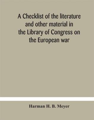 A checklist of the literature and other material in the Library of Congress on the European war