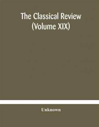 The Classical review (Volume XIX)