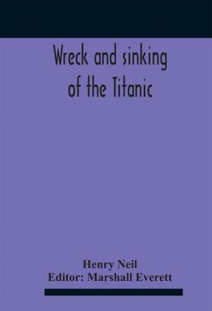 Wreck And Sinking Of The Titanic; The Ocean'S Greatest Disaster A Graphic And Thrilling Account Of The Sinking Of The Greatest Floating Palace Ever Built Carrying Down To Watery Graves More Than 1500 Souls Giving Exciting Escapes From Death And Acts