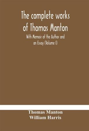 The complete works of Thomas Manton With Memoir of the Author and an Essay (Volume I)