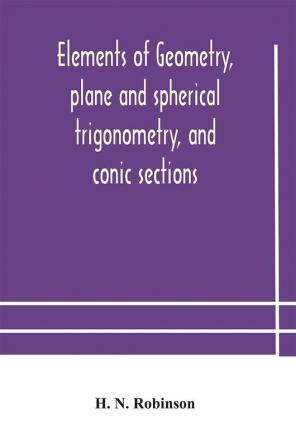 Elements of geometry plane and spherical trigonometry and conic sections