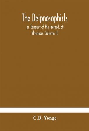 The Deipnosophists; or Banquet of the learned of Athenaeus (Volume II)