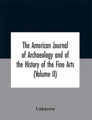 The American journal of archaeology and of the History of the Fine Arts (Volume II)