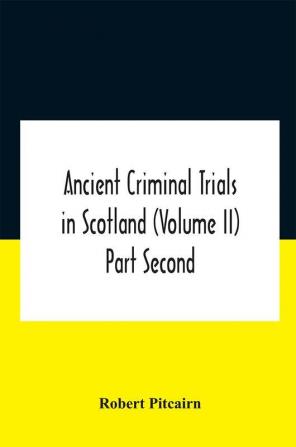 Ancient Criminal Trials In Scotland (Volume Ii) Part Second