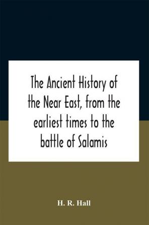 The Ancient History Of The Near East From The Earliest Times To The Battle Of Salamis