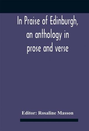 In Praise Of Edinburgh An Anthology In Prose And Verse