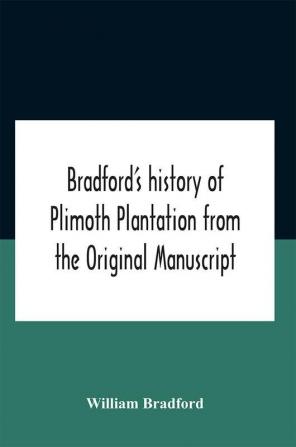 Bradford'S History Of Plimoth Plantation From The Original Manuscript With A Report Of The Proceedings Incident To The Return Of The Return Of The Manuscript To Massachusetts.