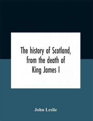 The History Of Scotland From The Death Of King James I In The Year Mcccxxxvi To The Year Mdlxi Bishop Of Ross