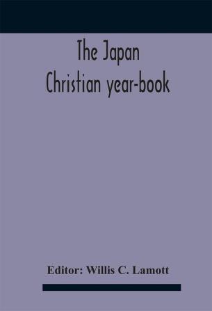 The Japan Christian Year-Book; Continuing The Japan Mission Year Book Being The Thirtieth Issue Of The Christian Movement In Japan And Formosa 1932 Issued By The Federation Of Christian Missions In Japan