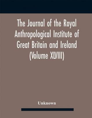 The Journal Of The Royal Anthropological Institute Of Great Britain And Ireland (Volume Xlviii)