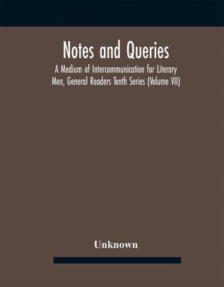 Notes And Queries; A Medium Of Intercommunication For Literary Men General Readers Tenth Series (Volume Vii)